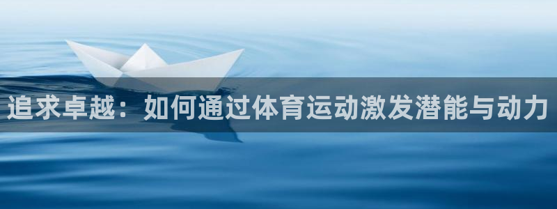 bbin视讯：追求卓越：如何通过体育运动激发潜能与动力