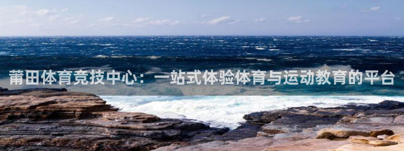 bbin视讯游戏官网：莆田体育竞技中心：一站式体验体育与运动教育的平台