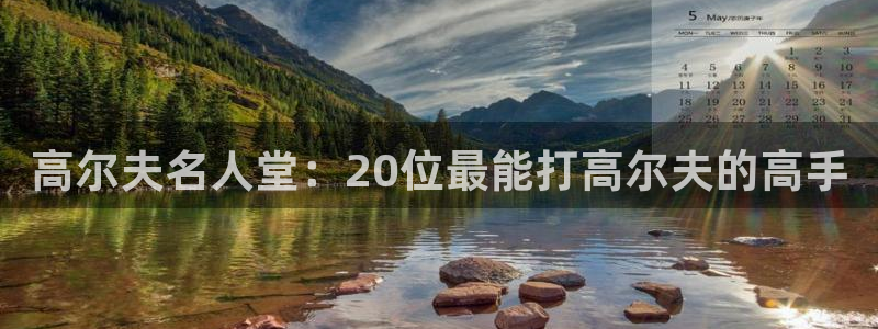 bbin视讯：高尔夫名人堂：20位最能打高尔夫的高手