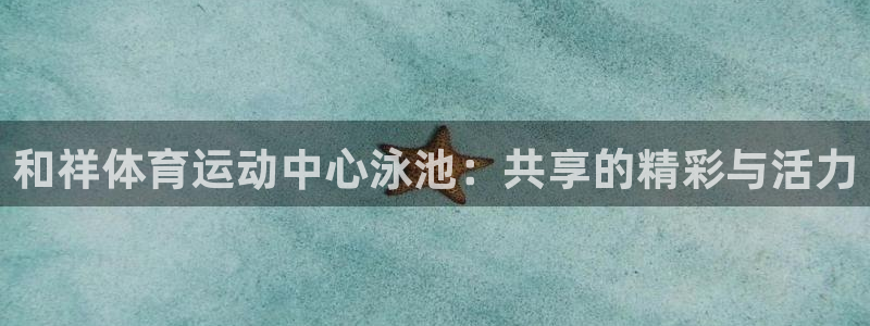 bbin视讯游戏平台：和祥体育运动中心泳池：共享的精彩与活力